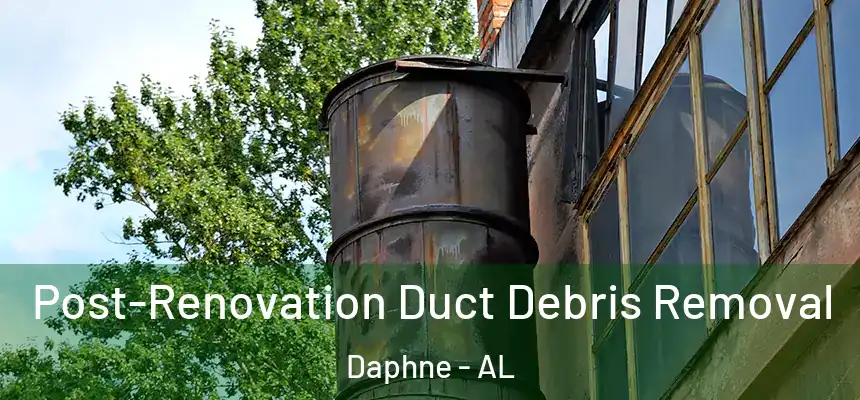 Post-Renovation Duct Debris Removal Daphne - AL